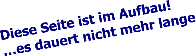 Diese Seite ist im Aufbau! �es dauert nicht mehr lange